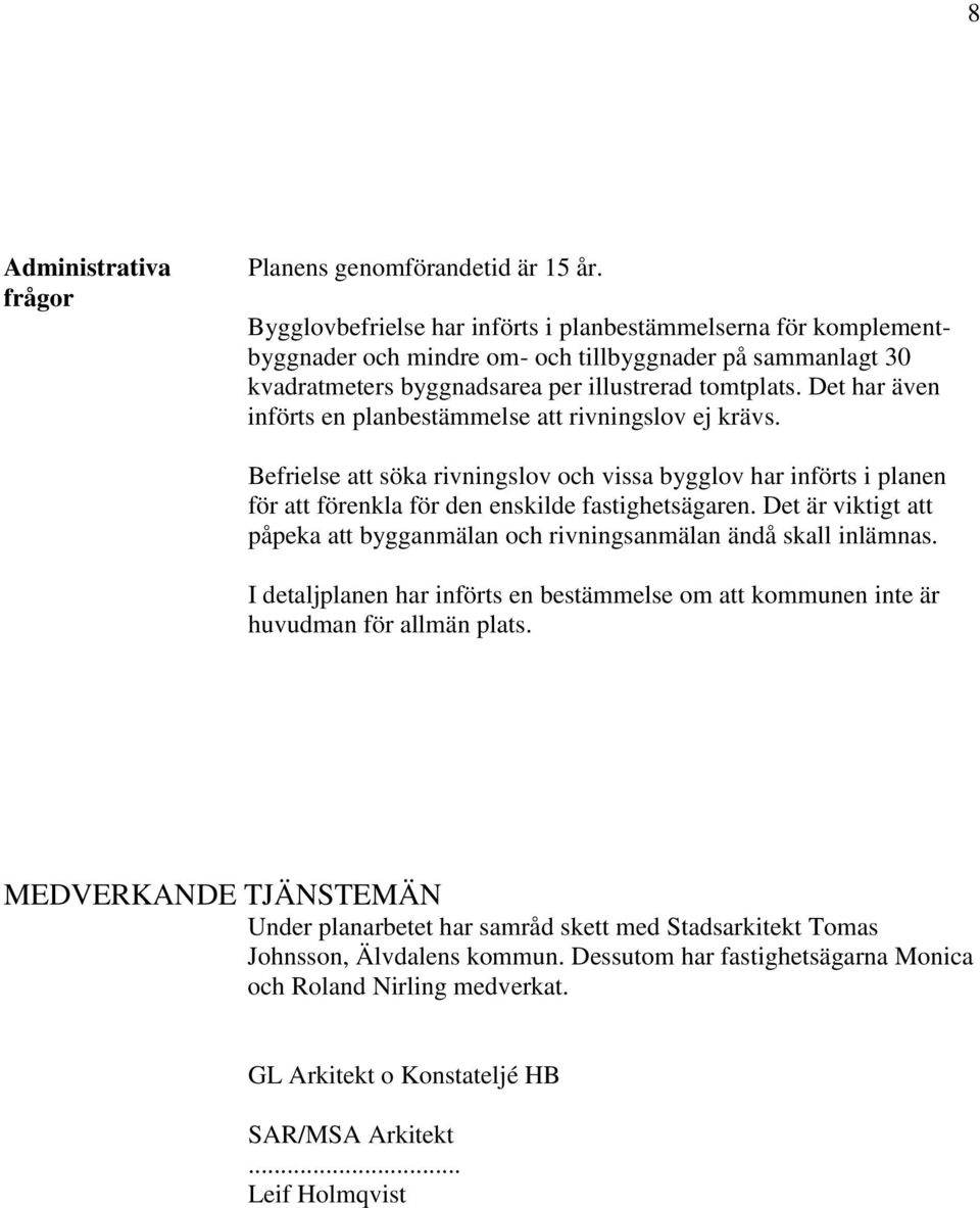 Det har även införts en planbestämmelse att rivningslov ej krävs. Befrielse att söka rivningslov och vissa bygglov har införts i planen för att förenkla för den enskilde fastighetsägaren.