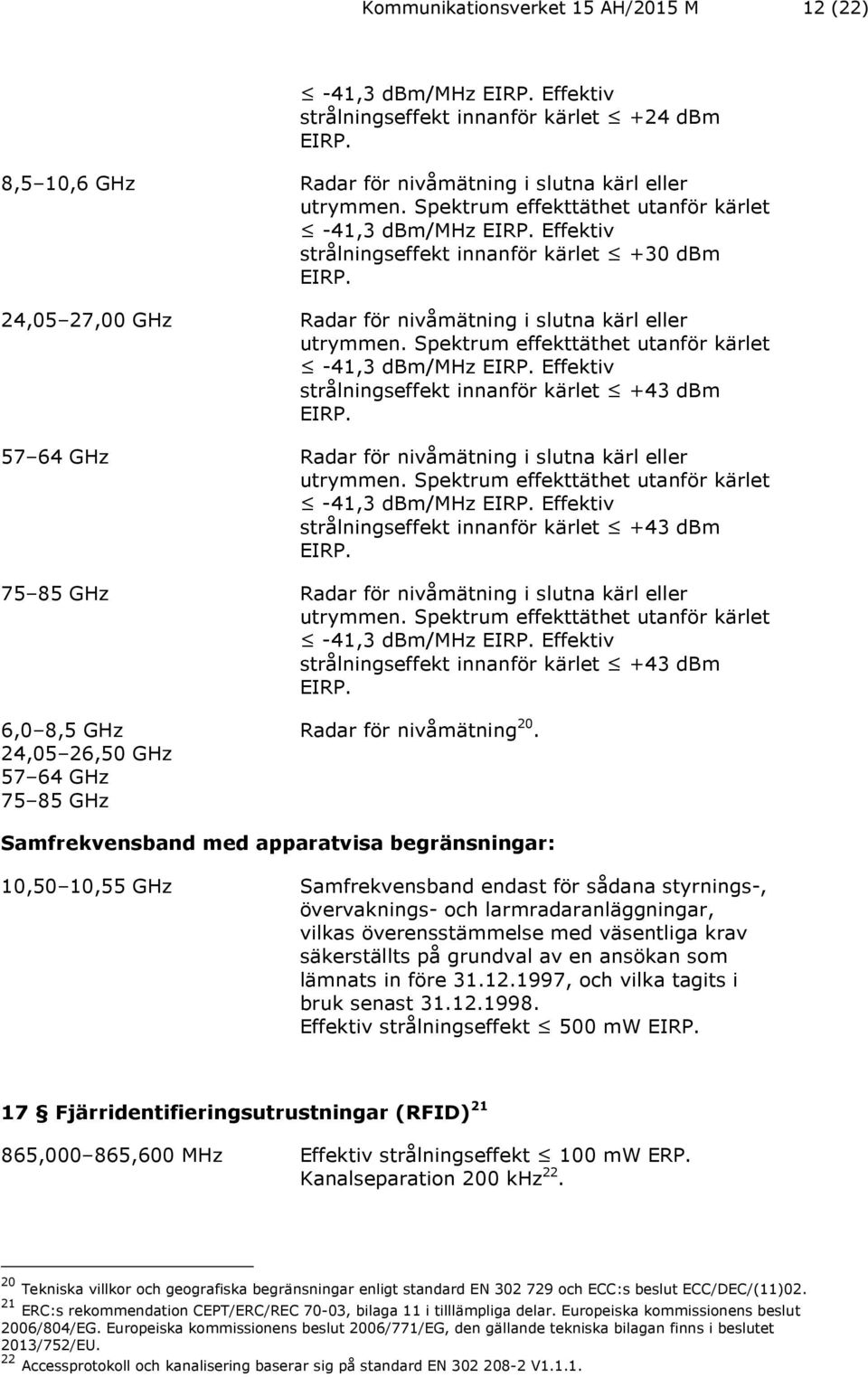 Spektrum effekttäthet utanför kärlet -41,3 dbm/mhz EIRP. Effektiv strålningseffekt innanför kärlet +43 dbm EIRP. 57 64 GHz Radar för nivåmätning i slutna kärl eller utrymmen.