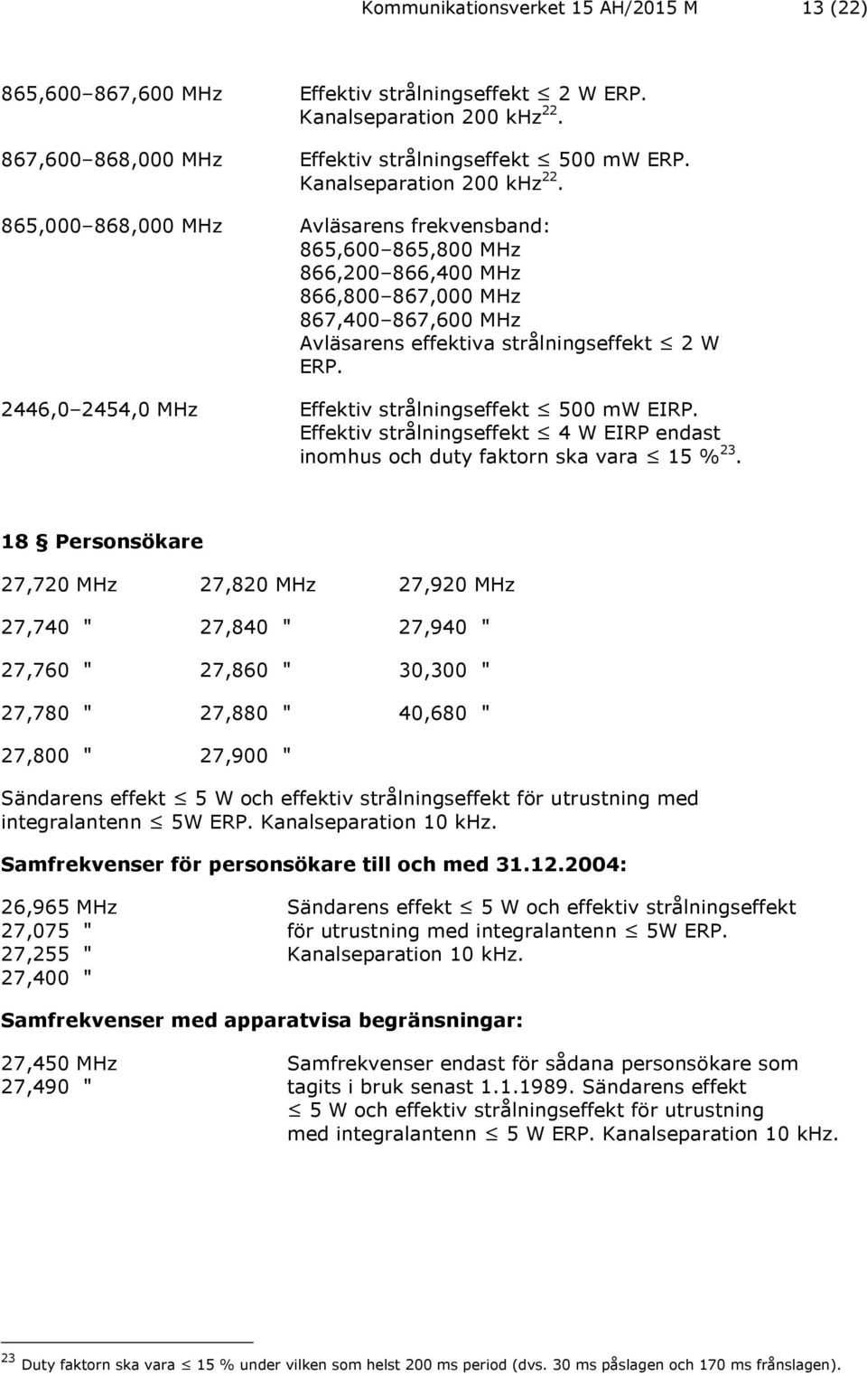 2446,0 2454,0 MHz Effektiv strålningseffekt 500 mw EIRP. Effektiv strålningseffekt 4 W EIRP endast inomhus och duty faktorn ska vara 15 % 23.