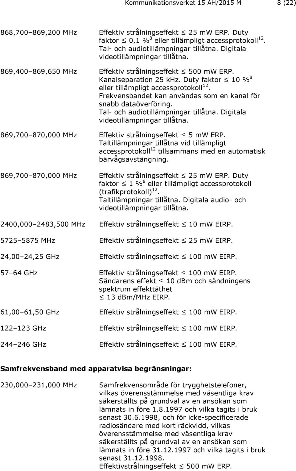 Frekvensbandet kan användas som en kanal för snabb dataöverföring. Tal- och audiotillämpningar tillåtna. Digitala videotillämpningar tillåtna. 869,700 870,000 MHz Effektiv strålningseffekt 5 mw ERP.