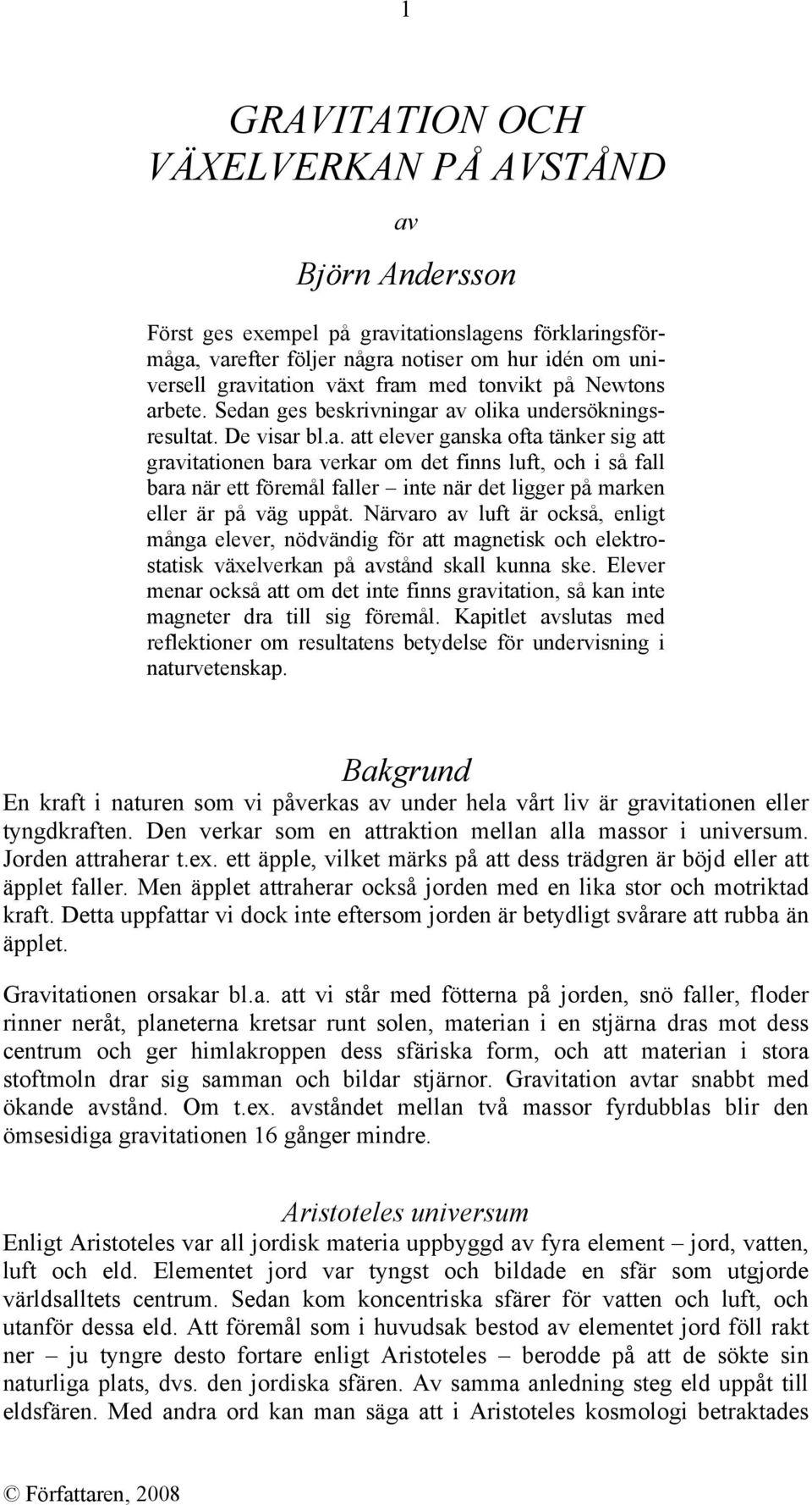 bete. Sedan ges beskrivningar av olika undersökningsresultat. De visar bl.a. att elever ganska ofta tänker sig att gravitationen bara verkar om det finns luft, och i så fall bara när ett föremål faller inte när det ligger på marken eller är på väg uppåt.