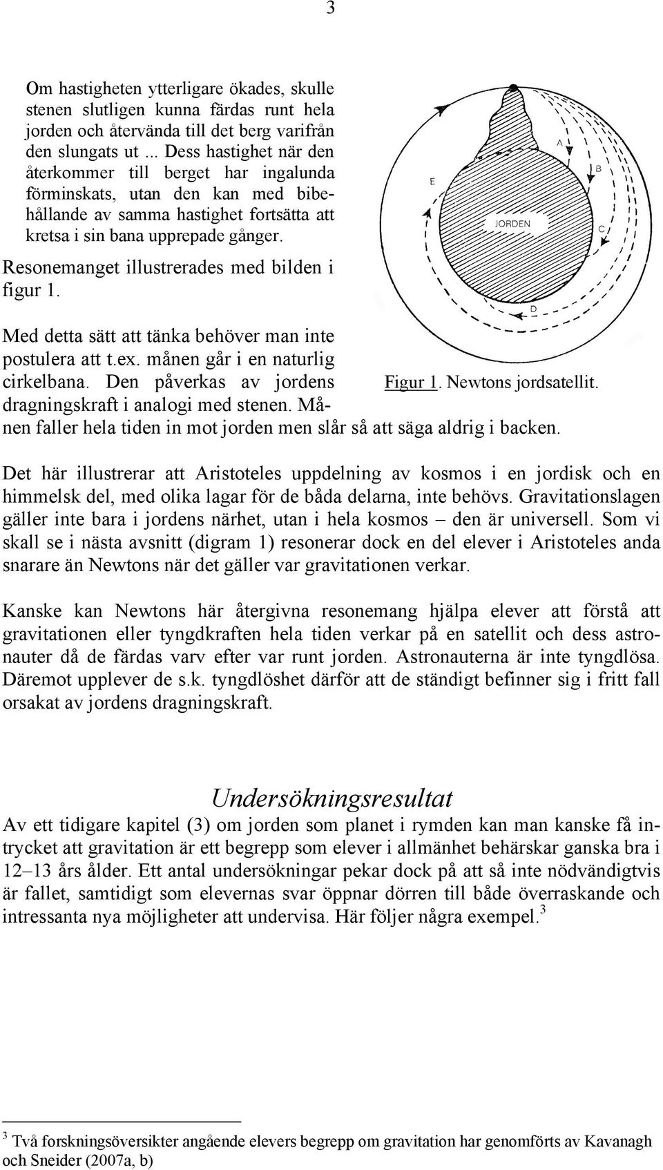 Resonemanget illustrerades med bilden i figur 1. Med detta sätt att tänka behöver man inte postulera att t.ex. månen går i en naturlig cirkelbana. Den påverkas av jordens Figur 1.