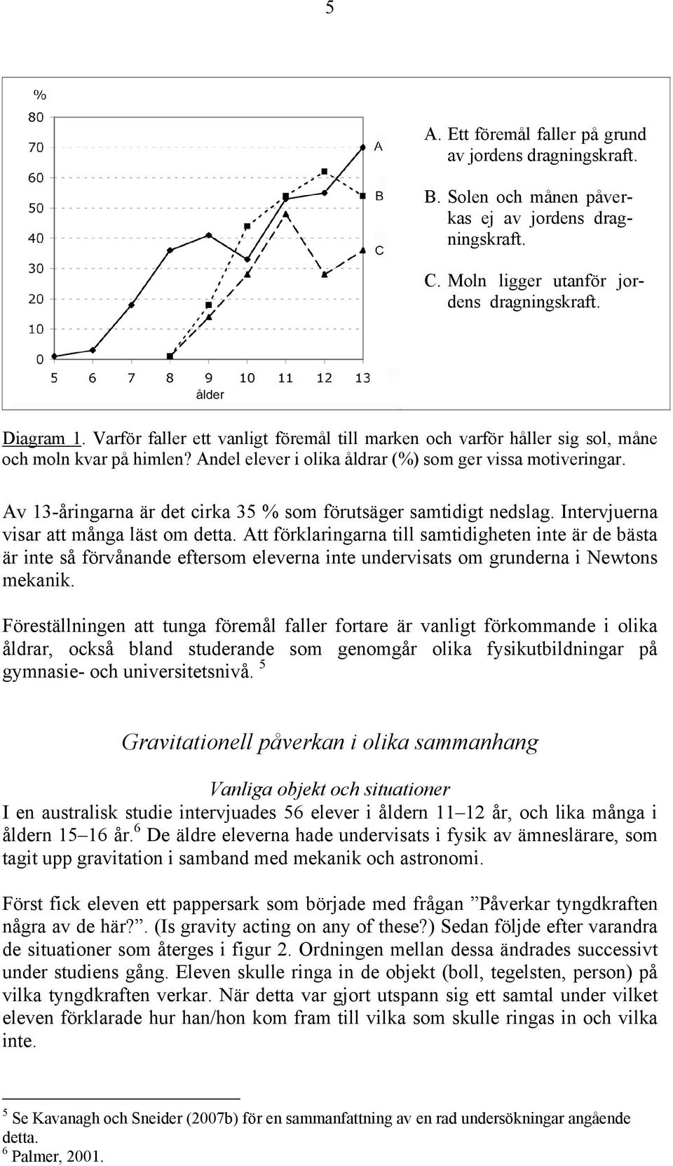 Av 13-åringarna är det cirka 35 % som förutsäger samtidigt nedslag. Intervjuerna visar att många läst om detta.