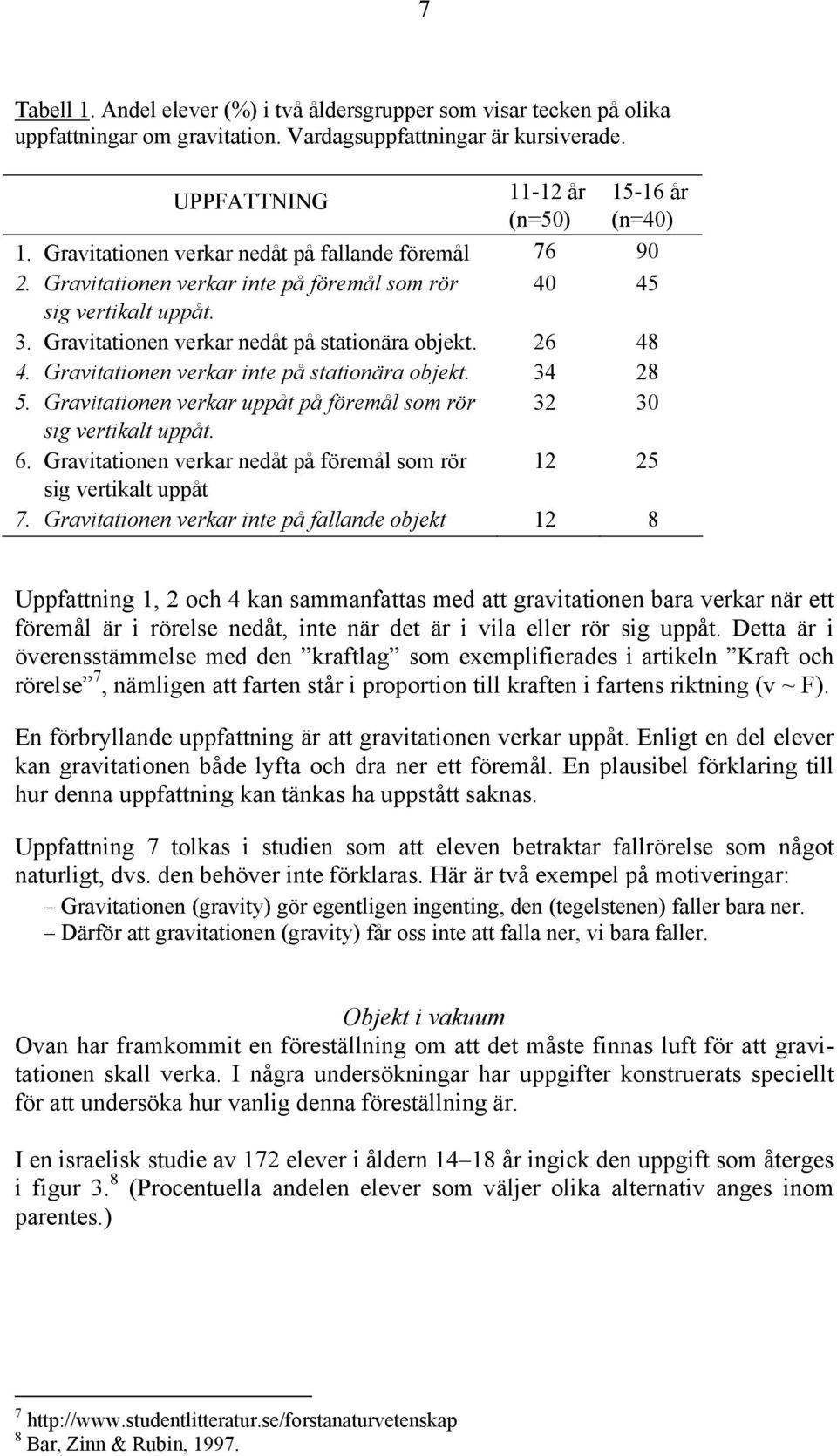 Gravitationen verkar inte på stationära objekt. 34 28 5. Gravitationen verkar uppåt på föremål som rör 32 30 sig vertikalt uppåt. 6.