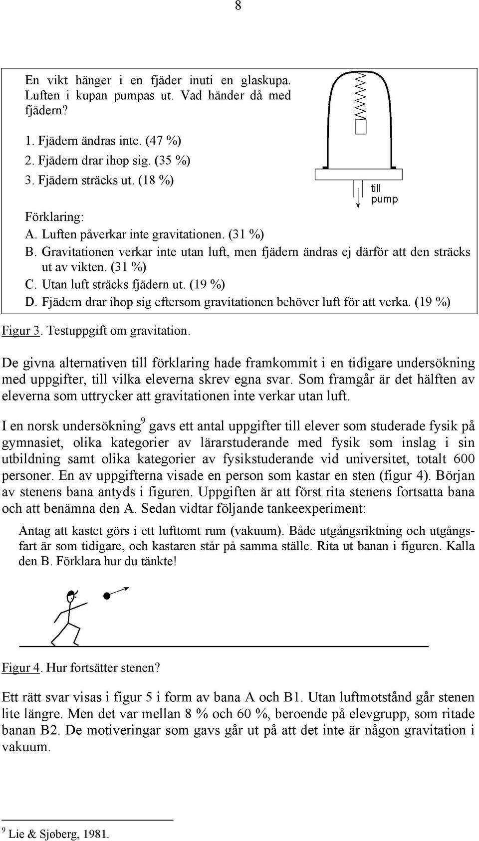 Utan luft sträcks fjädern ut. (19 %) D. Fjädern drar ihop sig eftersom gravitationen behöver luft för att verka. (19 %) Figur 3. Testuppgift om gravitation.