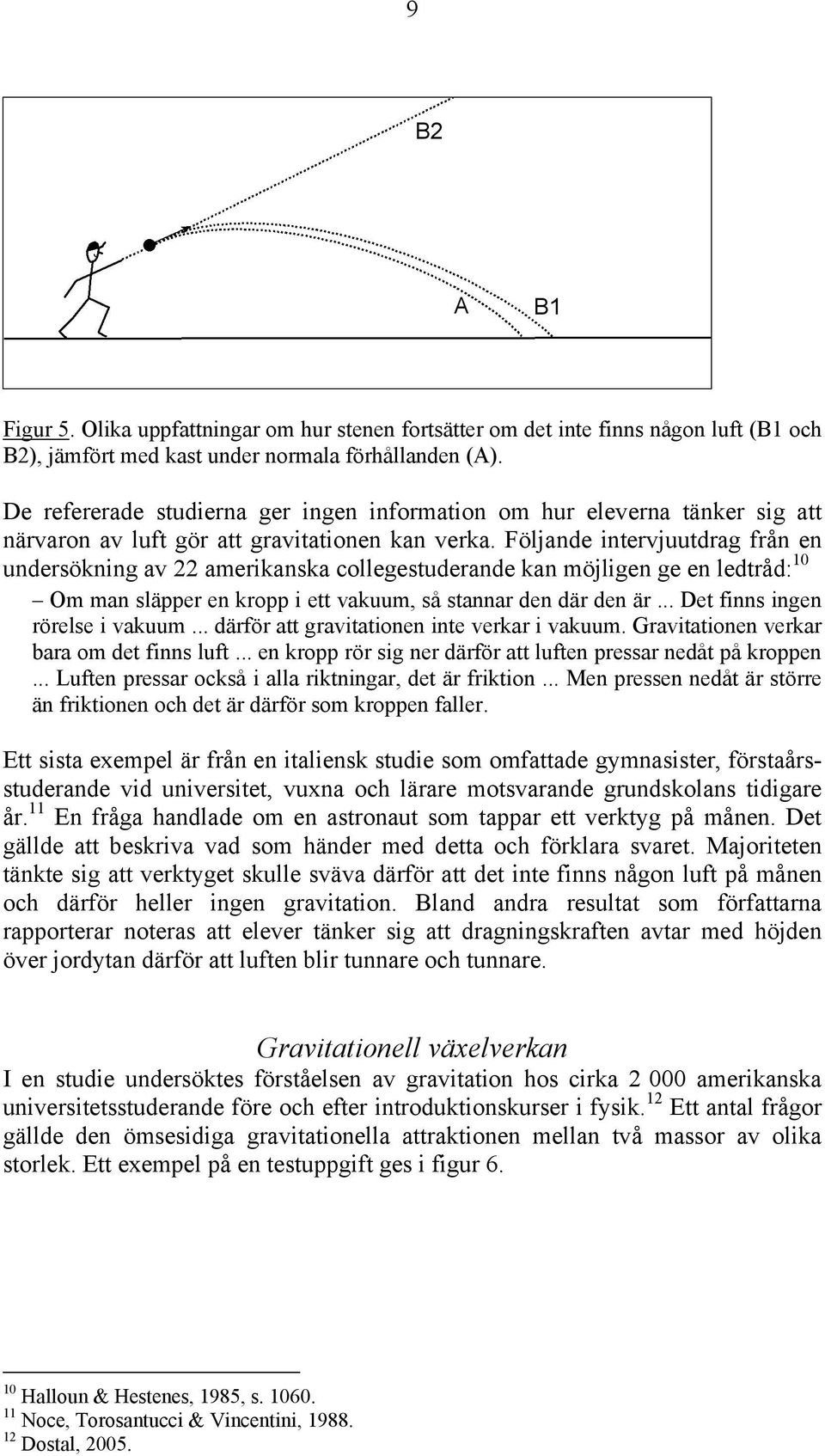 Följande intervjuutdrag från en undersökning av 22 amerikanska collegestuderande kan möjligen ge en ledtråd: 10 Om man släpper en kropp i ett vakuum, så stannar den där den är.