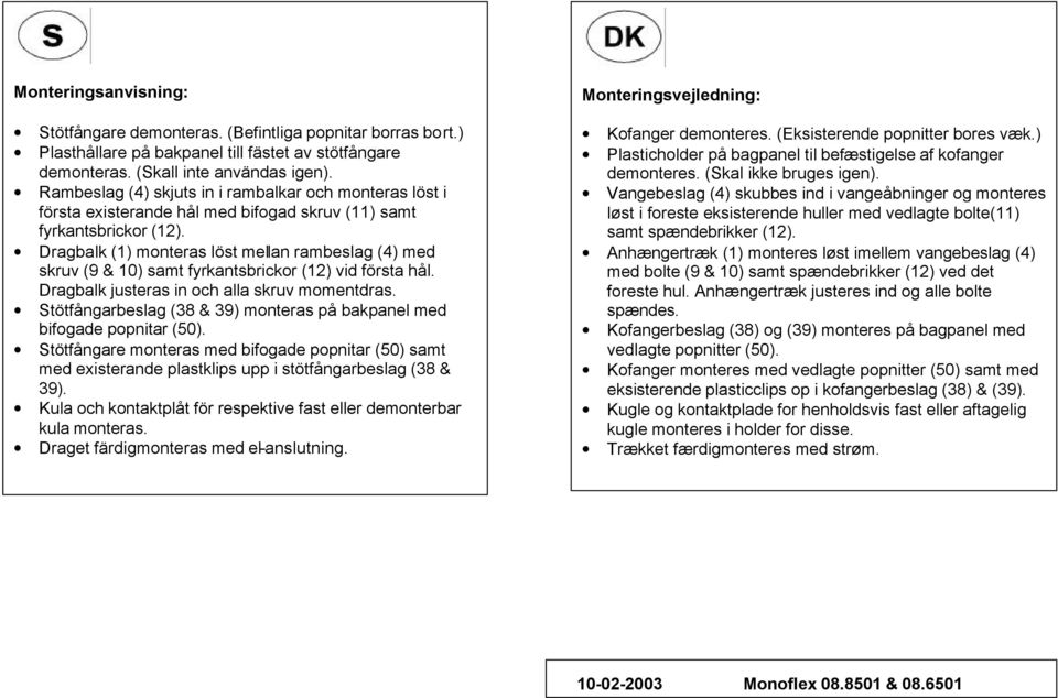 Dragbalk (1) monteras löst mellan rambeslag (4) med skruv (9 & 10) samt fyrkantsbrickor (12) vid första hål. Dragbalk justeras in och alla skruv momentdras.