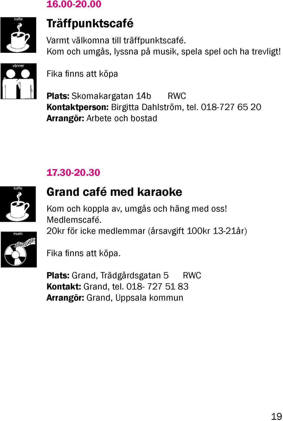 018-727 65 20 Arrangör: Arbete och bostad 17.30-20.30 Grand café med karaoke Kom och koppla av, umgås och häng med oss!