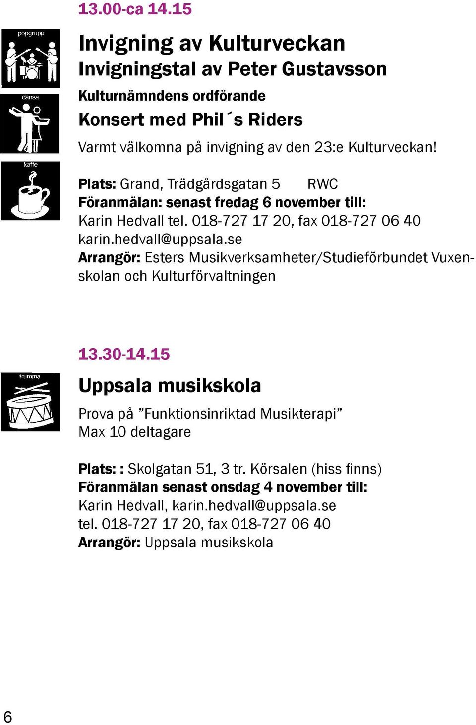 Plats: Grand, Trädgårdsgatan 5 RWC Föranmälan: senast fredag 6 november till: Karin Hedvall tel. 018-727 17 20, fax 018-727 06 40 karin.hedvall@uppsala.