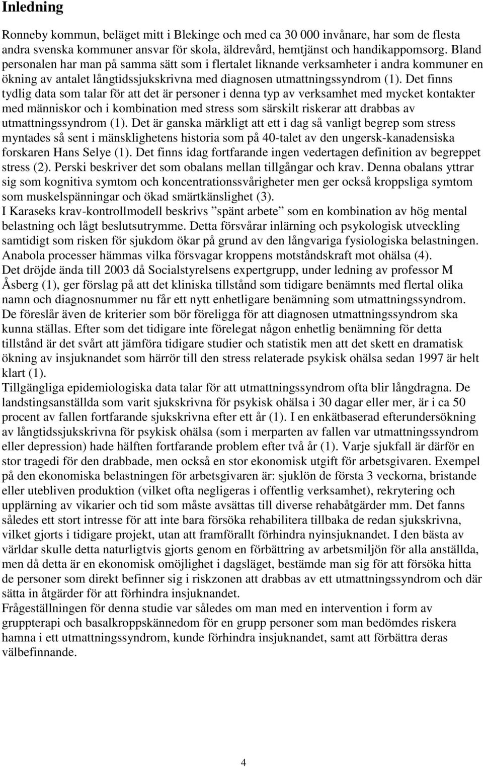 Det finns tydlig data som talar för att det är personer i denna typ av verksamhet med mycket kontakter med människor och i kombination med stress som särskilt riskerar att drabbas av