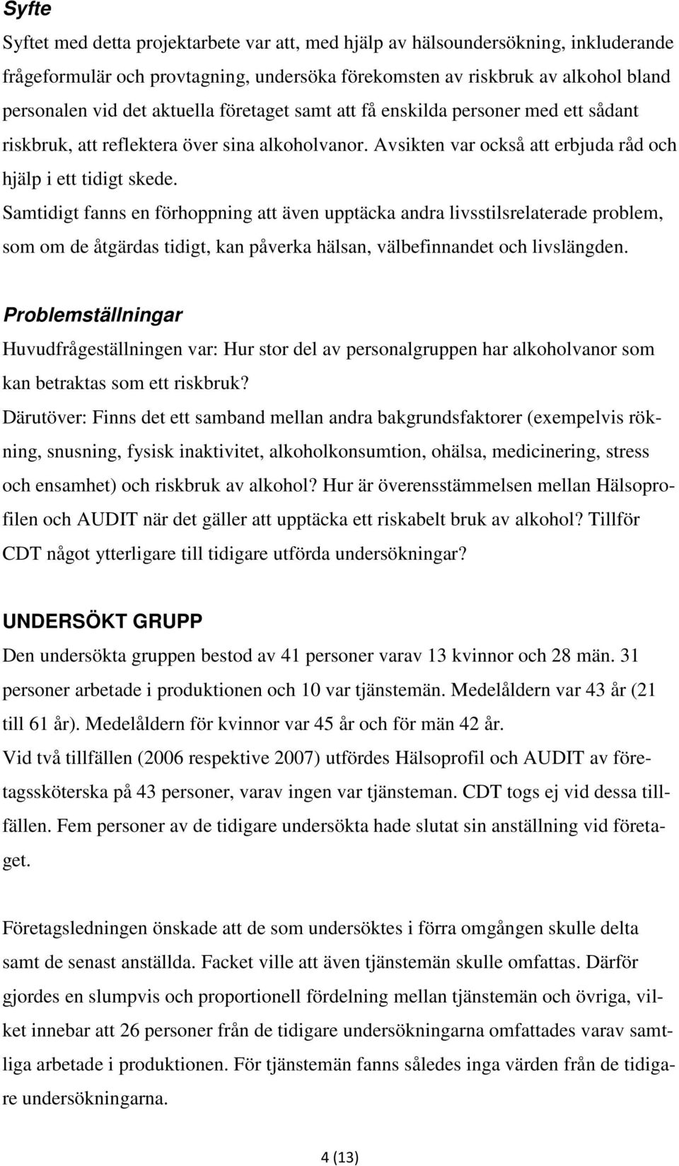 Samtidigt fanns en förhoppning att även upptäcka andra livsstilsrelaterade problem, som om de åtgärdas tidigt, kan påverka hälsan, välbefinnandet och livslängden.