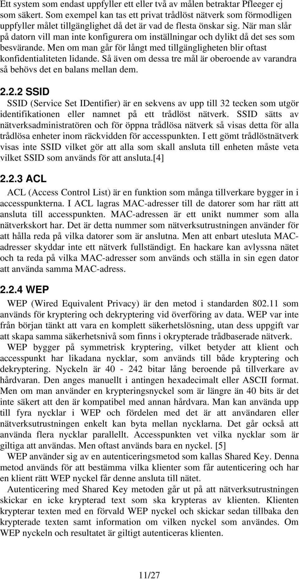 När man slår på datorn vill man inte konfigurera om inställningar och dylikt då det ses som besvärande. Men om man går för långt med tillgängligheten blir oftast konfidentialiteten lidande.