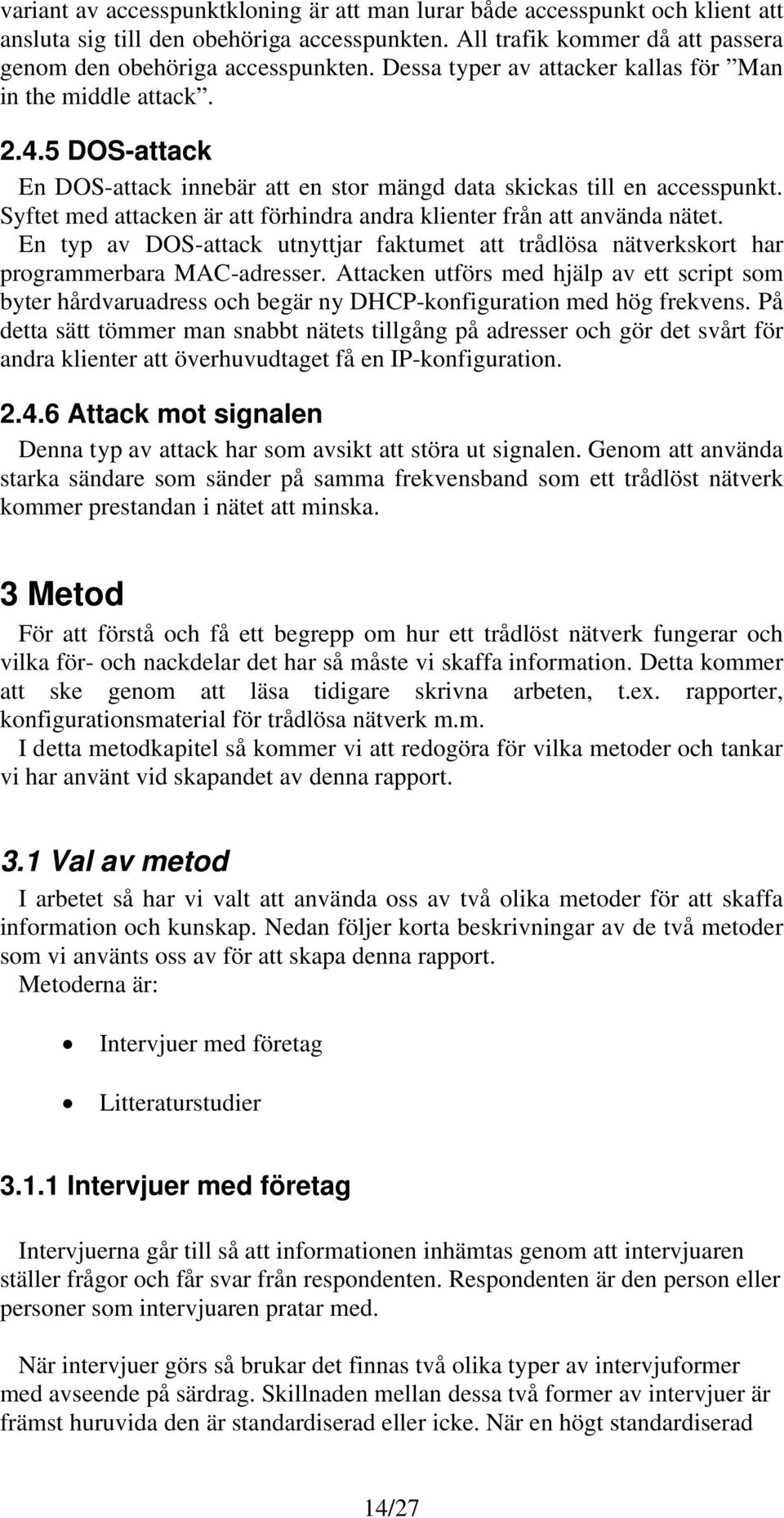 Syftet med attacken är att förhindra andra klienter från att använda nätet. En typ av DOS-attack utnyttjar faktumet att trådlösa nätverkskort har programmerbara MAC-adresser.