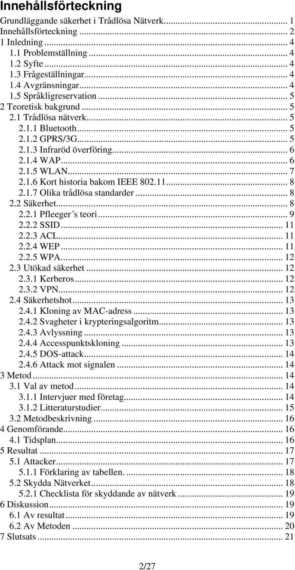 11... 8 2.1.7 Olika trådlösa standarder... 8 2.2 Säkerhet... 8 2.2.1 Pfleeger s teori... 9 2.2.2 SSID... 11 2.2.3 ACL... 11 2.2.4 WEP... 11 2.2.5 WPA... 12 2.3 Utökad säkerhet... 12 2.3.1 Kerberos.