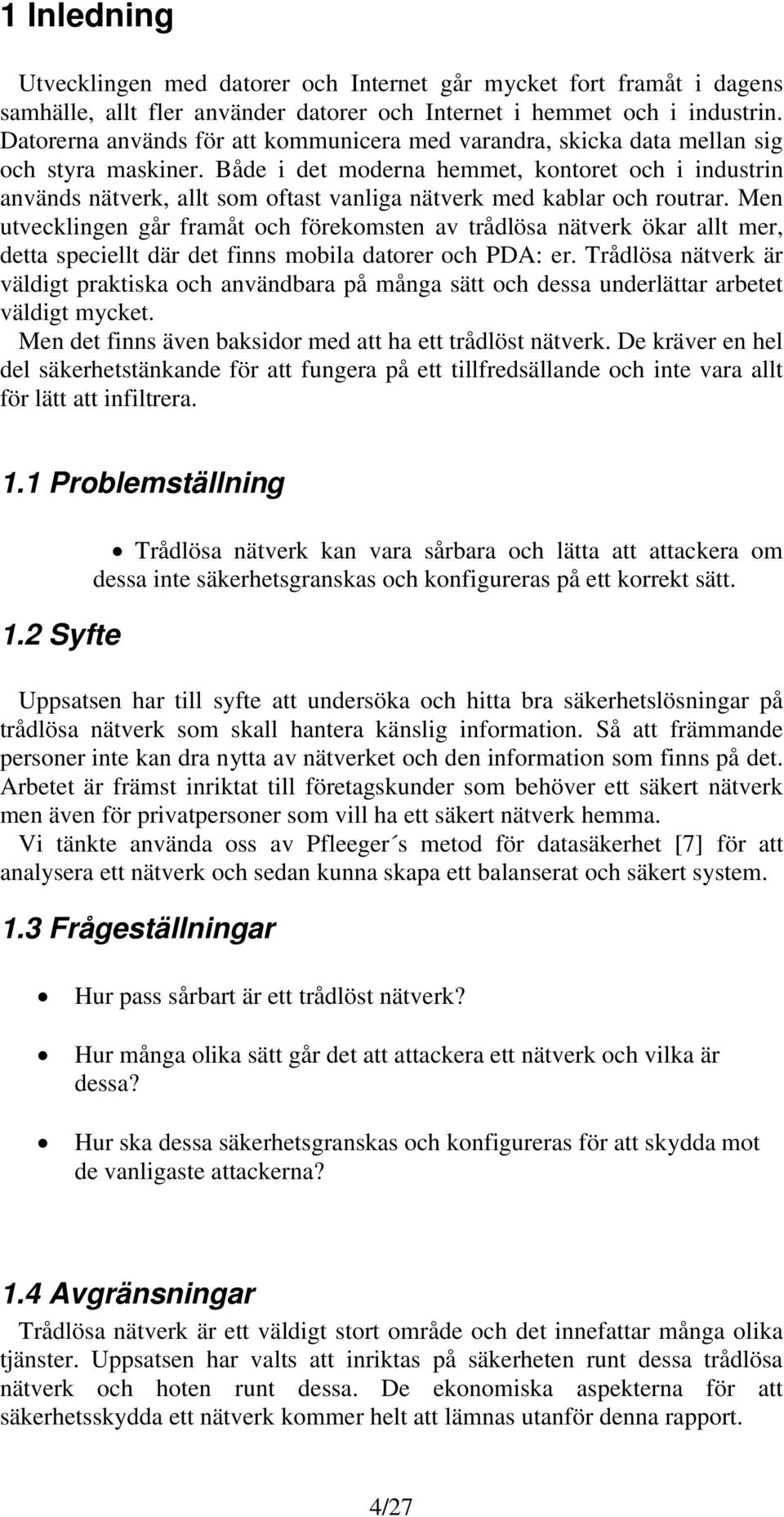 Både i det moderna hemmet, kontoret och i industrin används nätverk, allt som oftast vanliga nätverk med kablar och routrar.