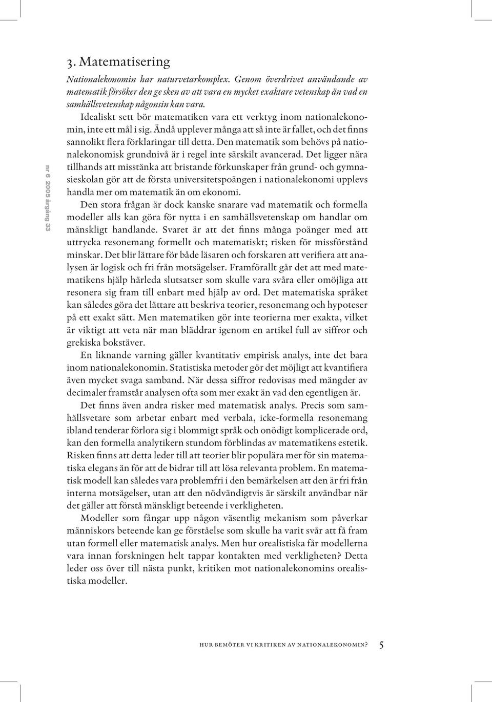 Idealiskt sett bör matematiken vara ett verktyg inom nationalekonomin, inte ett mål i sig. Ändå upplever många att så inte är fallet, och det finns sannolikt flera förklaringar till detta.