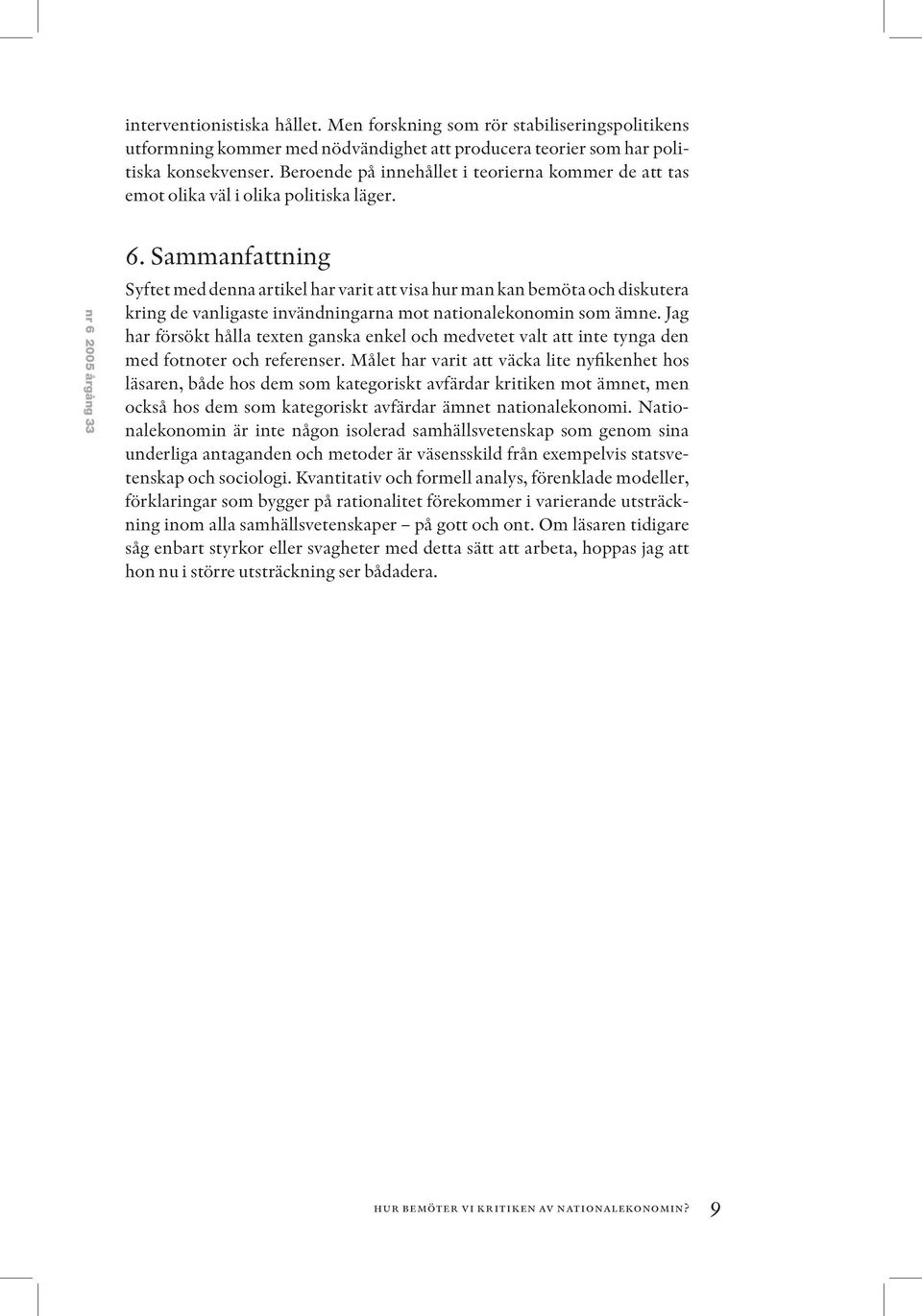 Sammanfattning Syftet med denna artikel har varit att visa hur man kan bemöta och diskutera kring de vanligaste invändningarna mot nationalekonomin som ämne.