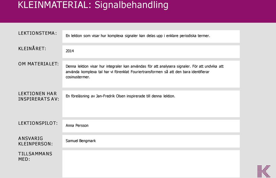 För att undvika att använda komplexa tal har vi förenklat Fouriertransformen så att den bara identifierar cosinustermer.