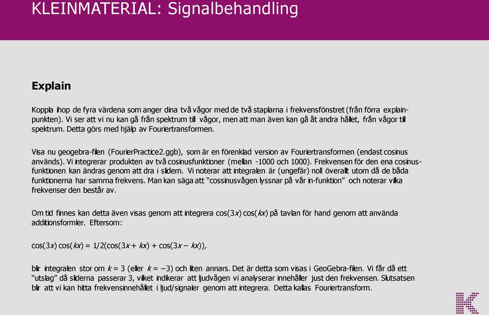 Visa nu geogebra-filen (FourierPractice2.ggb), som är en förenklad version av Fouriertransformen (endast cosinus används). Vi integrerar produkten av två cosinusfunktioner (mellan -1000 och 1000).