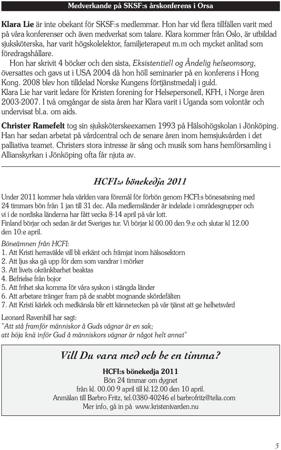 Hon har skrivit 4 böcker och den sista, Eksistentiell og Åndelig helseomsorg, översattes och gavs ut i USA 2004 då hon höll seminarier på en konferens i Hong Kong.