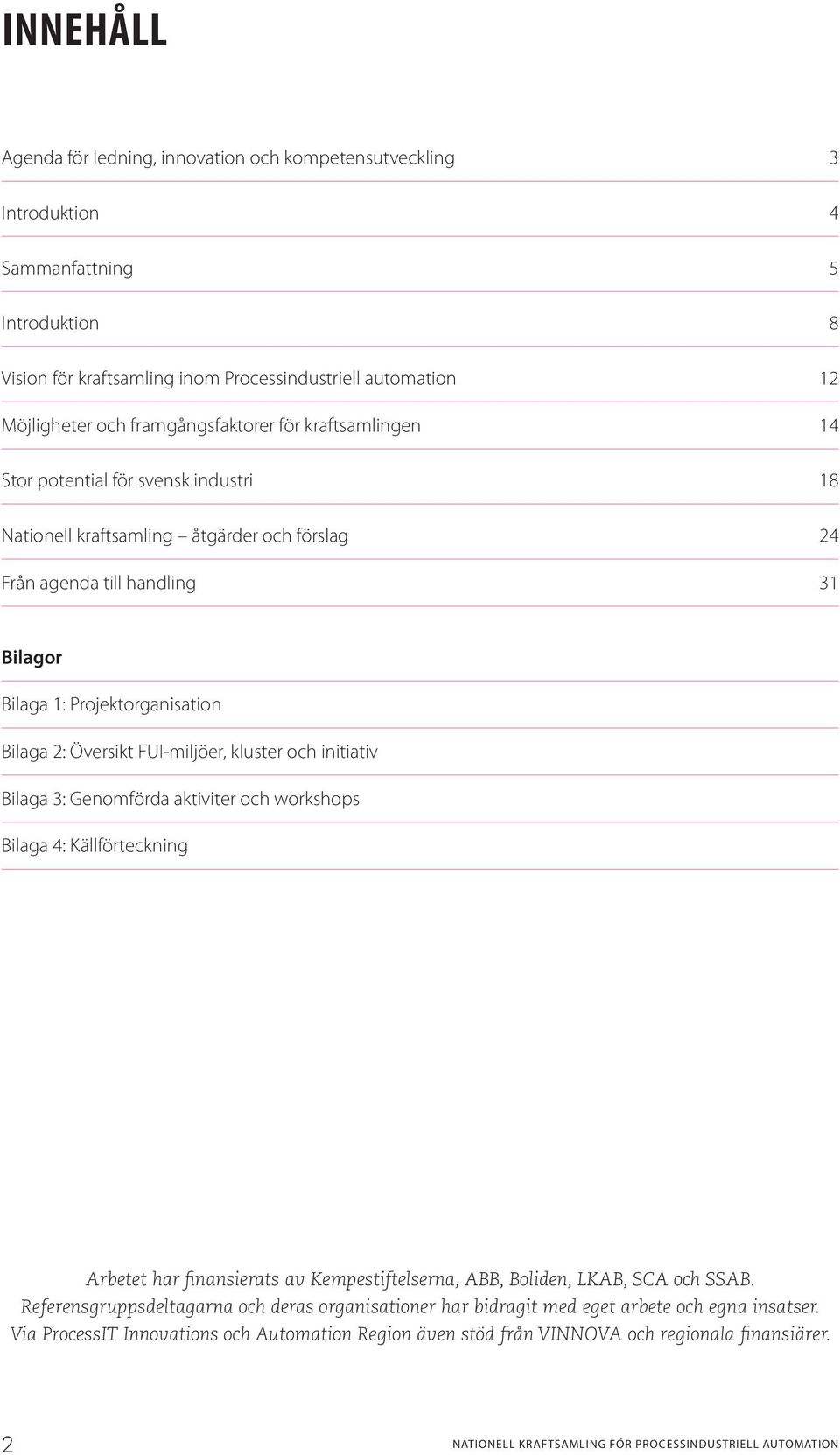 2: Översikt FUI-miljöer, kluster och initiativ Bilaga 3: Genomförda aktiviter och workshops Bilaga 4: Källförteckning Arbetet har finansierats av Kempestiftelserna, ABB, Boliden, LKAB, SCA och SSAB.