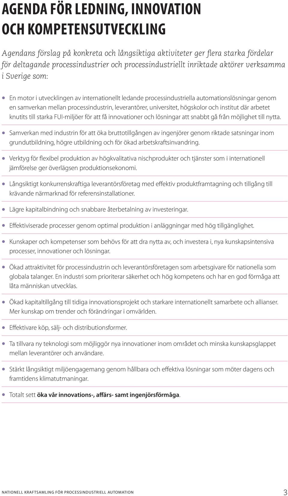 universitet, högskolor och institut där arbetet knutits till starka FUI-miljöer för att få innovationer och lösningar att snabbt gå från möjlighet till nytta.