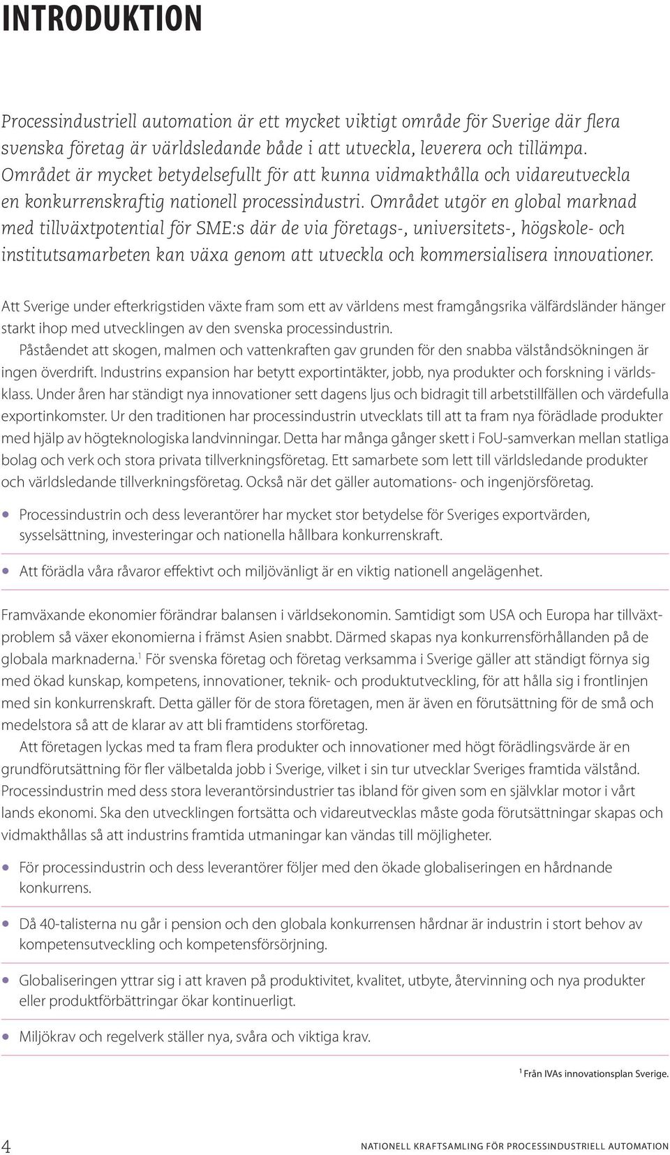 Området utgör en global marknad med tillväxt potential för SME:s där de via företags-, universitets-, högskole- och institutsamarbeten kan växa genom att utveckla och kommersialisera innovationer.