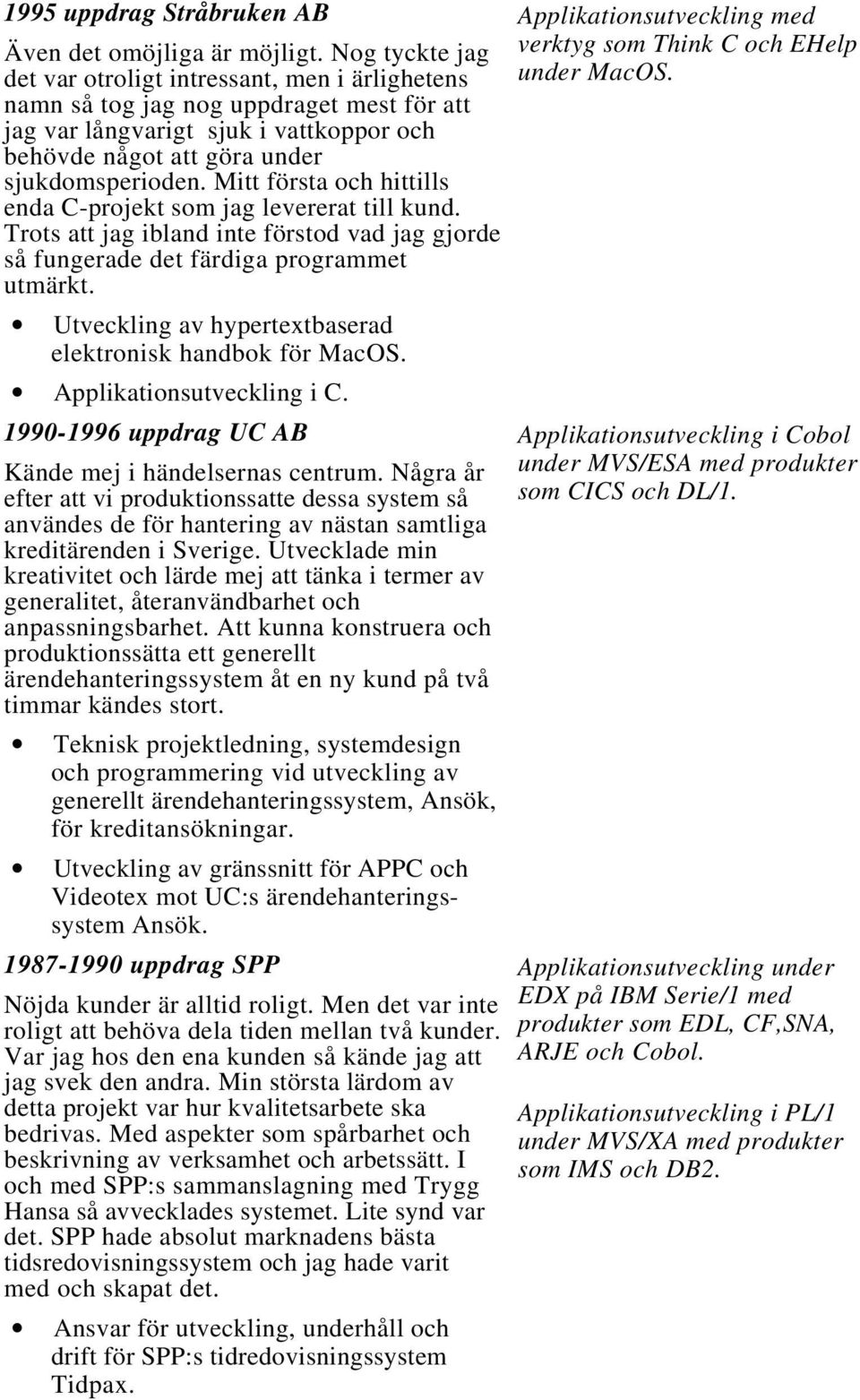 Mitt första och hittills enda C-projekt som jag levererat till kund. Trots att jag ibland inte förstod vad jag gjorde så fungerade det färdiga programmet utmärkt.