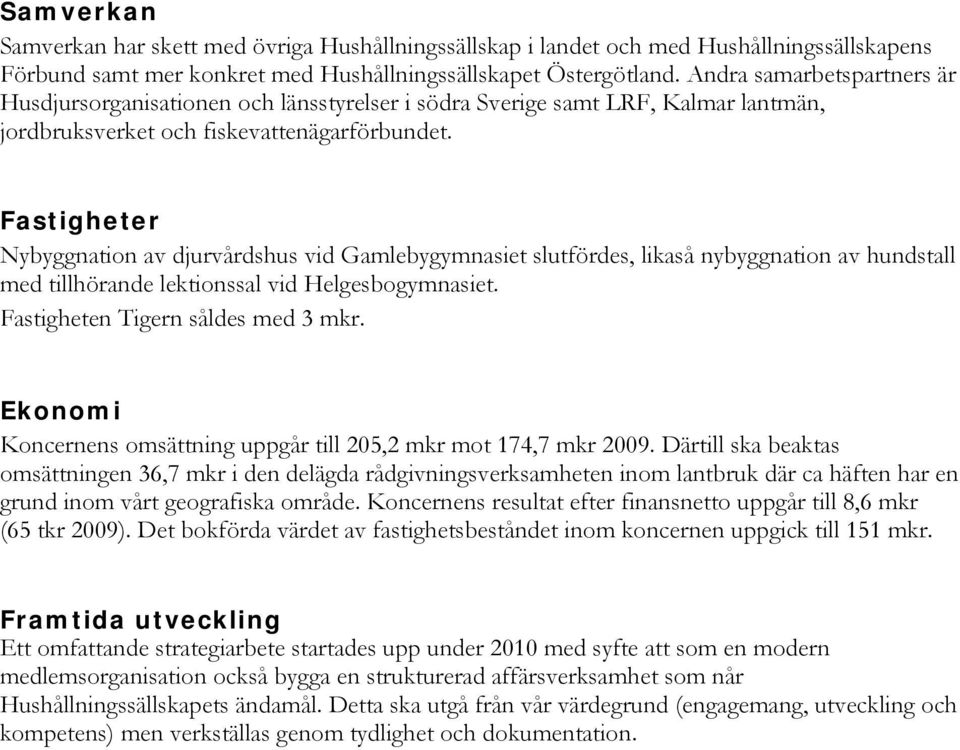 Fastigheter Nybyggnation av djurvårdshus vid Gamlebygymnasiet slutfördes, likaså nybyggnation av hundstall med tillhörande lektionssal vid Helgesbogymnasiet. Fastigheten Tigern såldes med 3 mkr.