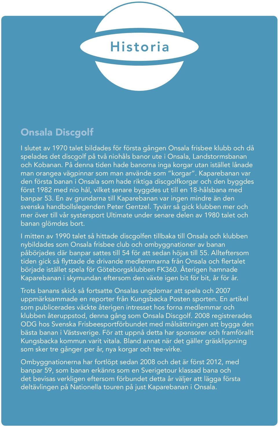 Kaparebanan var den första banan i Onsala som hade riktiga discgolfkorgar och den byggdes först 1982 med nio hål, vilket senare byggdes ut till en 18-hålsbana med banpar 53.