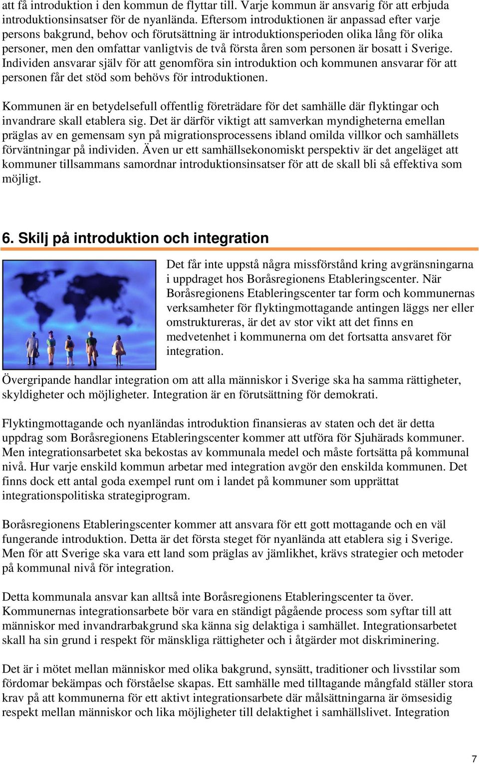 personen är bosatt i Sverige. Individen ansvarar själv för att genomföra sin introduktion och kommunen ansvarar för att personen får det stöd som behövs för introduktionen.