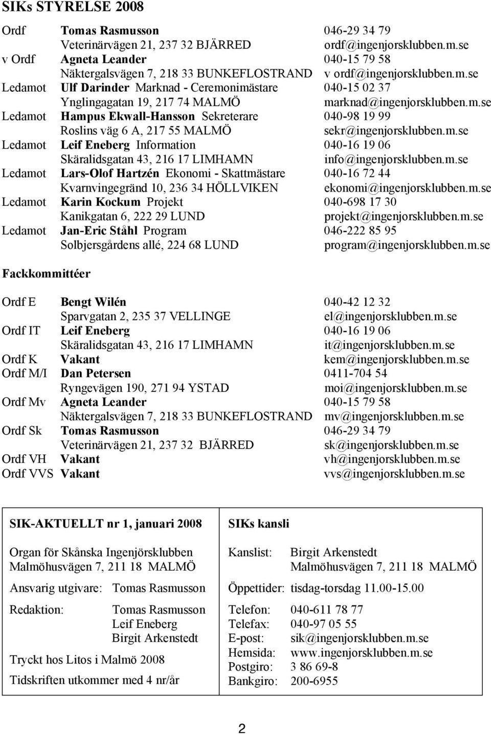 m.se Ledamot Leif Leif Leif Eneberg Information 040-16 19 19 19 06 06 06 Skäralidsgatan 43, 43, 43, 216 216 216 17 17 17 LIMHAMN info@ingenjorsklubben.m.se Ledamot Lars-Olof Hartzén Ekonomi --Skattmästare - 040-16 72 72 72 44 44 44 Kvarnvingegränd 10, 10, 10, 236 236 236 34 34 34 HÖLLVIKEN ekonomi@ingenjorsklubben.