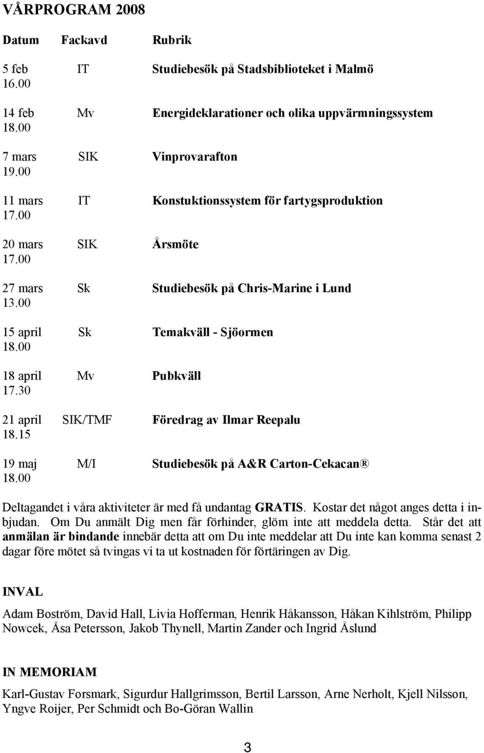 00 11 mars IT IT Konstuktionssystem för fartygsproduktion Konstuktionssystem för fartygsproduktion 17.00 20 mars 17.00 20 mars SIK SIK Årsmöte Årsmöte 17.00 27 mars 13.