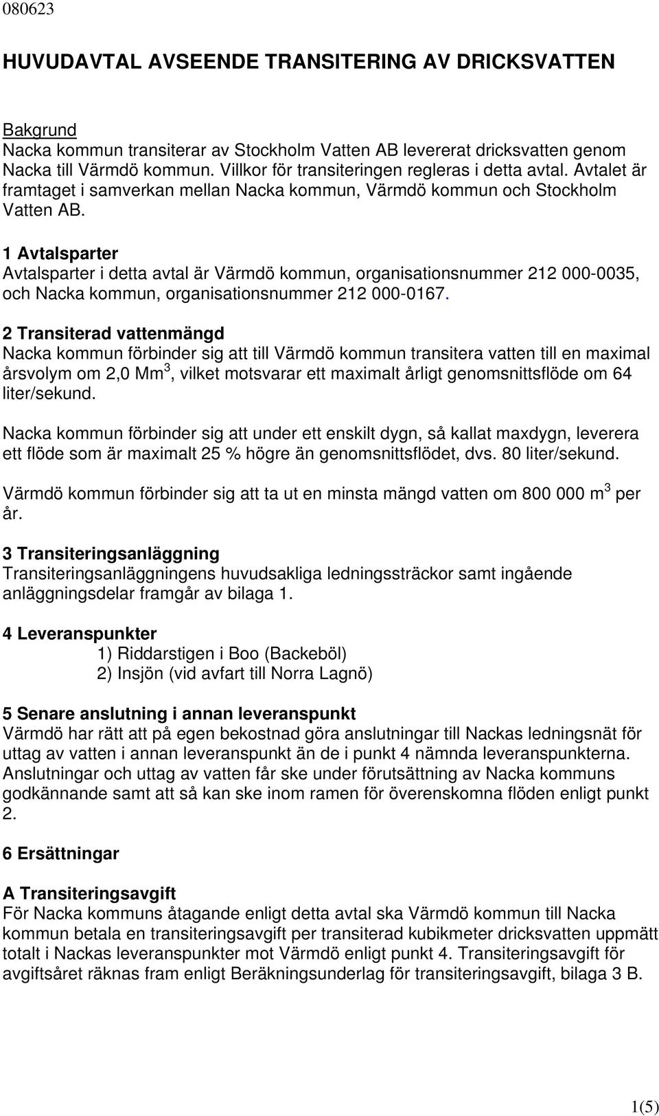 1 Avtalsparter Avtalsparter i detta avtal är Värmdö kommun, organisationsnummer 212 000-0035, och Nacka kommun, organisationsnummer 212 000-0167.