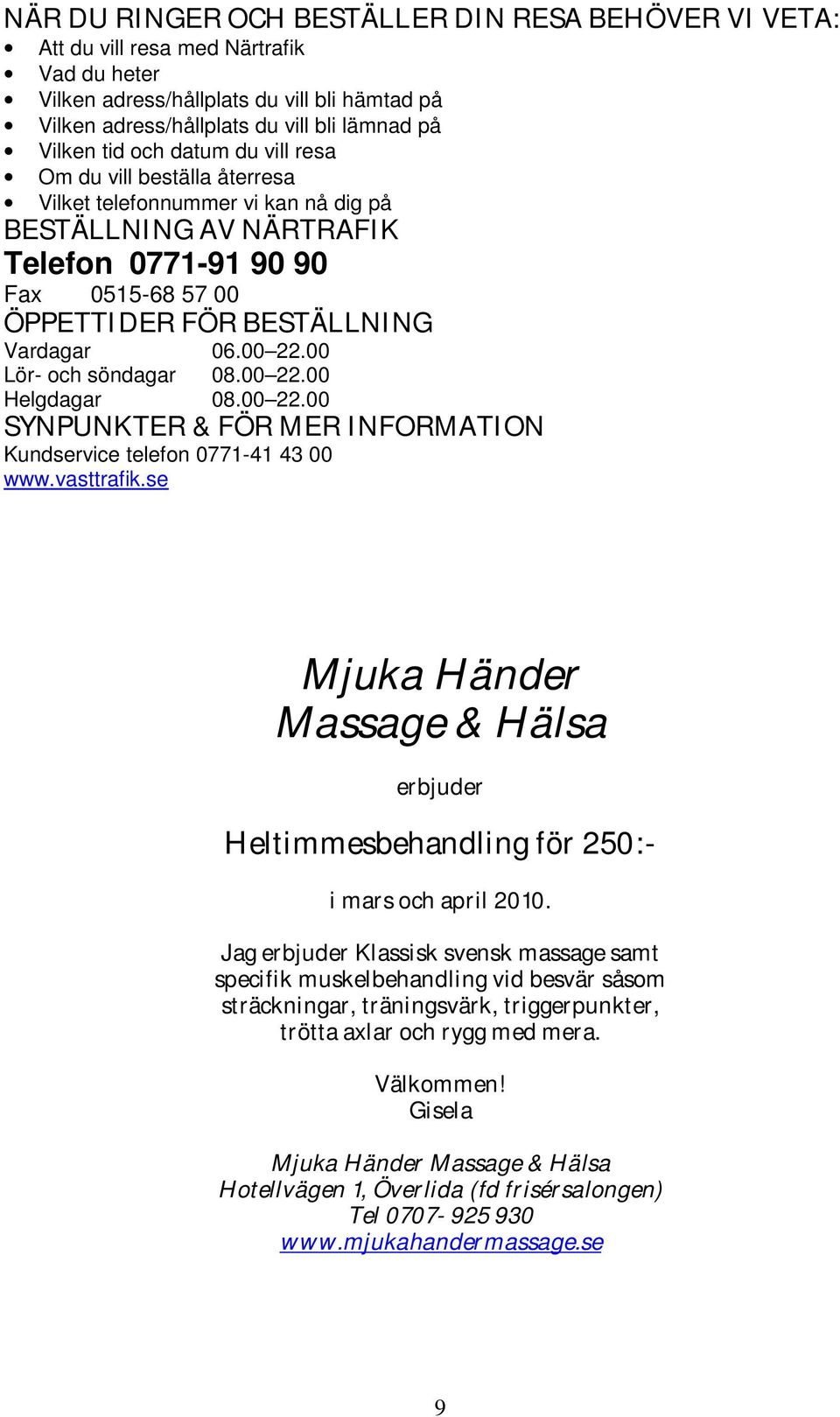 00 22.00 Lör- och söndagar 08.00 22.00 Helgdagar 08.00 22.00 SYNPUNKTER & FÖR MER INFORMATION Kundservice telefon 0771-41 43 00 www.vasttrafik.