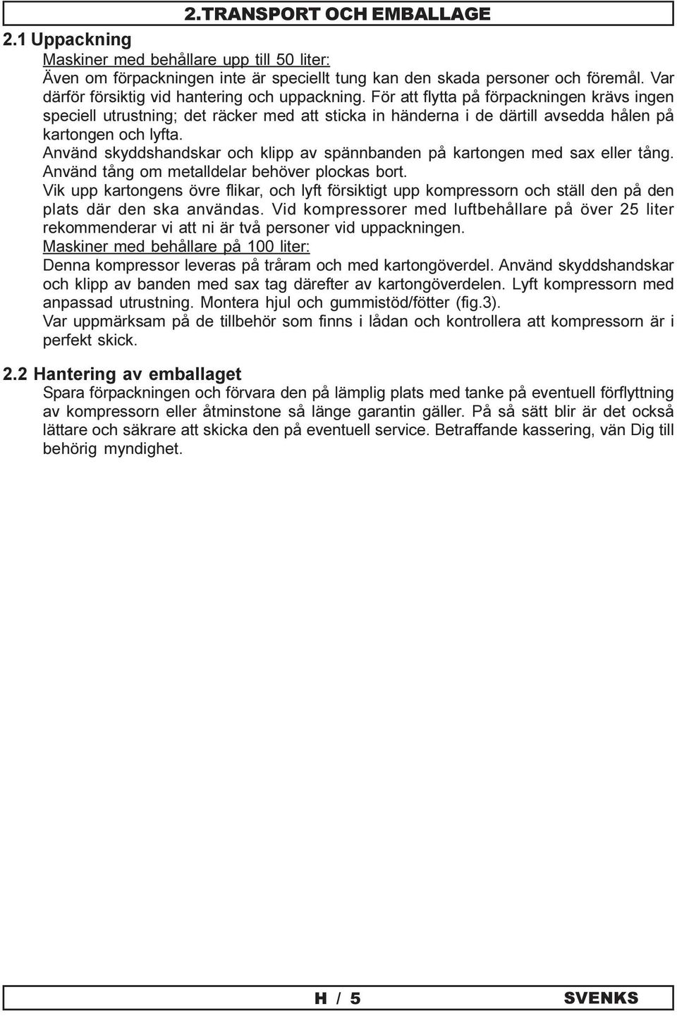 För att flytta på förpackningen krävs ingen speciell utrustning; det räcker med att sticka in händerna i de därtill avsedda hålen på kartongen och lyfta.