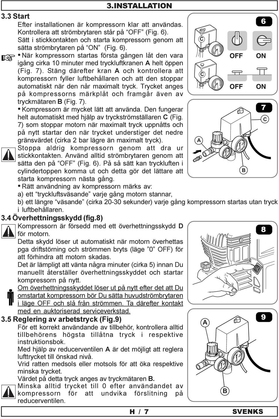 När kompressorn startas första gången låt den vara igång cirka 10 minuter med tryckluftkranen A helt öppen (Fig. 7).