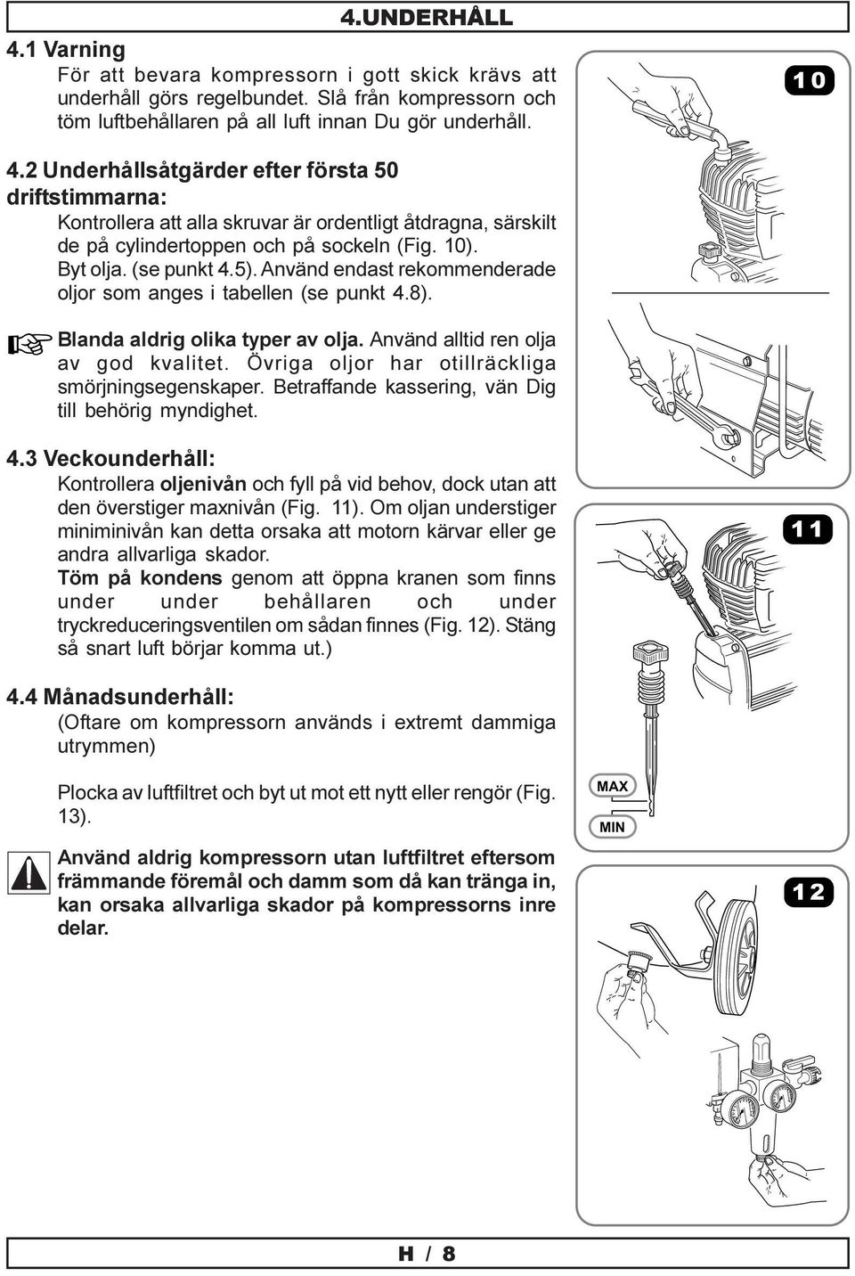 Använd endast rekommenderade oljor som anges i tabellen (se punkt 4.8). Blanda aldrig olika typer av olja. Använd alltid ren olja av god kvalitet. Övriga oljor har otillräckliga smörjningsegenskaper.