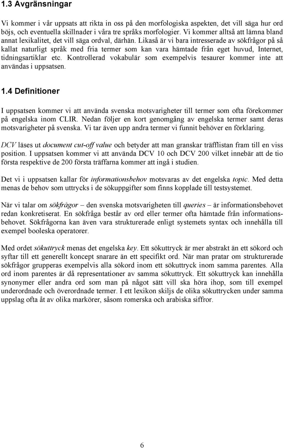 Likaså är vi bara intresserade av sökfrågor på så kallat naturligt språk med fria termer som kan vara hämtade från eget huvud, Internet, tidningsartiklar etc.