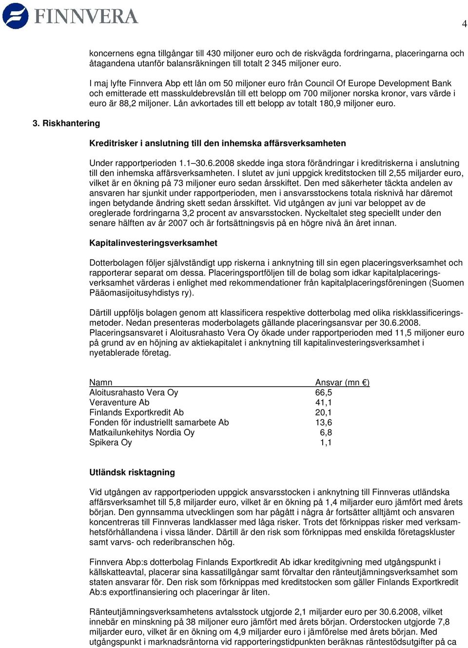 88,2 miljoner. Lån avkortades till ett belopp av totalt 180,9 miljoner euro. Kreditrisker i anslutning till den inhemska affärsverksamheten Under rapportperioden 1.1 30.6.