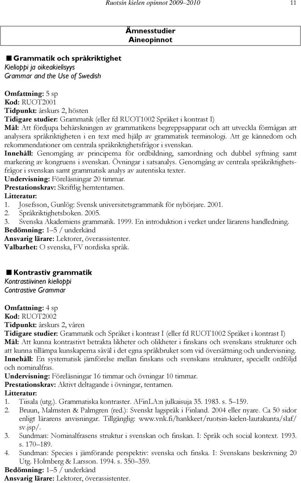 i en text med hjälp av grammatisk terminologi. Att ge kännedom och rekommendationer om centrala språkriktighetsfrågor i svenskan.