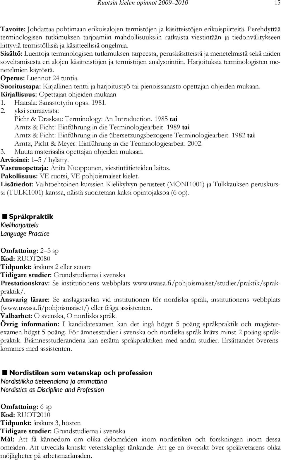 Sisältö: Luentoja terminologisen tutkimuksen tarpeesta, peruskäsitteistä ja menetelmistä sekä niiden soveltamisesta eri alojen käsitteistöjen ja termistöjen analysointiin.