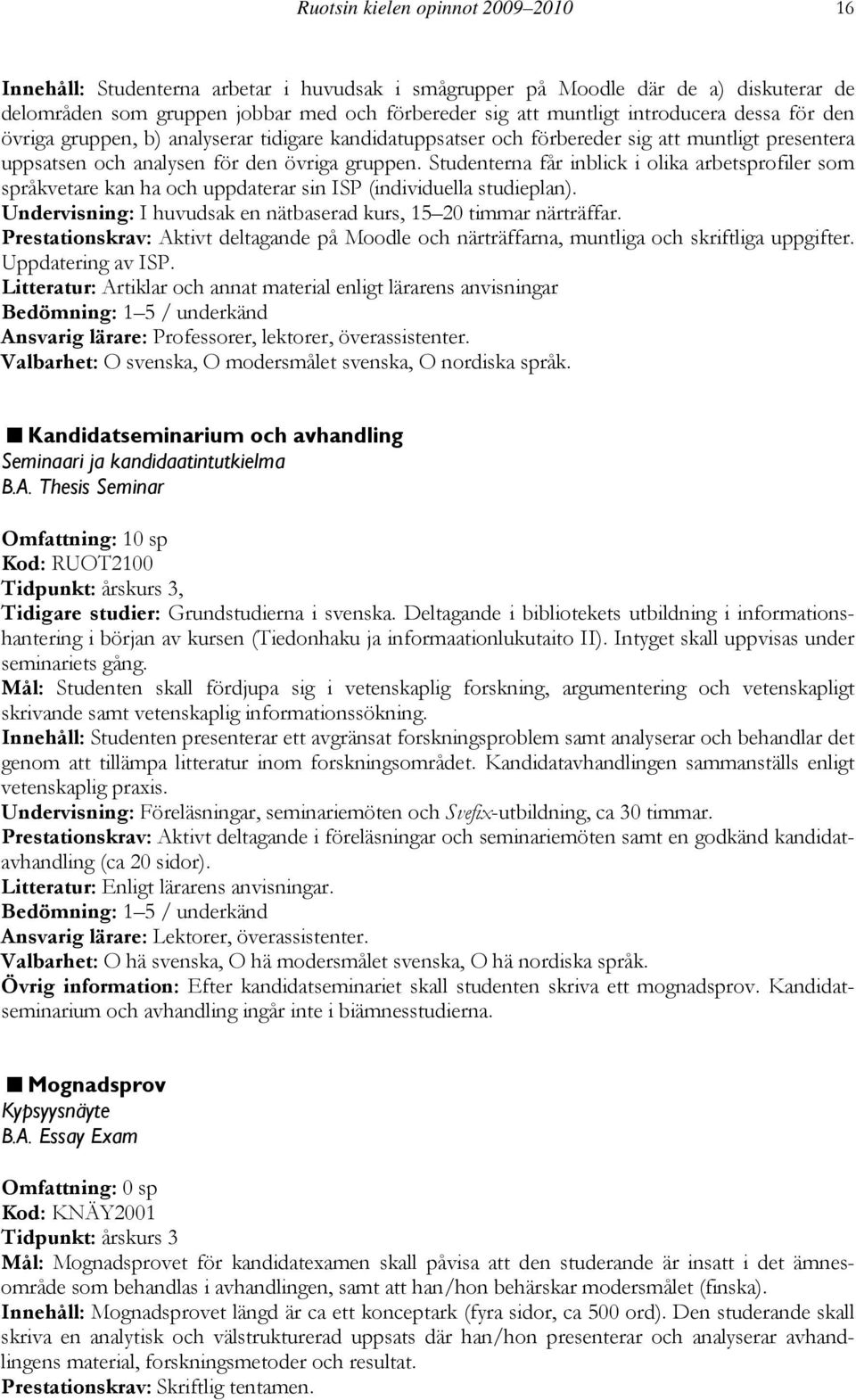 Studenterna får inblick i olika arbetsprofiler som språkvetare kan ha och uppdaterar sin ISP (individuella studieplan). Undervisning: I huvudsak en nätbaserad kurs, 15 20 timmar närträffar.