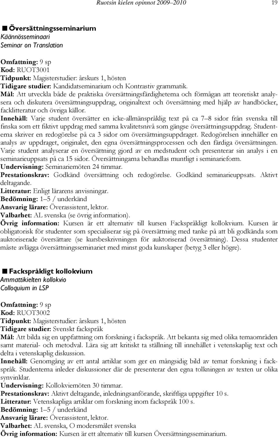 Mål: Att utveckla både de praktiska översättningsfärdigheterna och förmågan att teoretiskt analysera och diskutera översättningsuppdrag, originaltext och översättning med hjälp av handböcker,