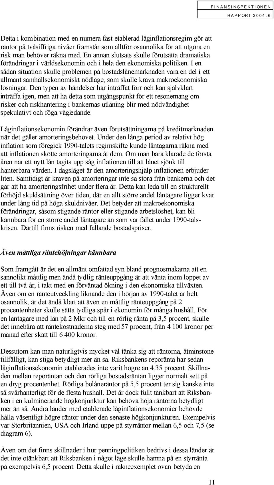 I en sådan situation skulle problemen på bostadslånemarknaden vara en del i ett allmänt samhällsekonomiskt nödläge, som skulle kräva makroekonomiska lösningar.