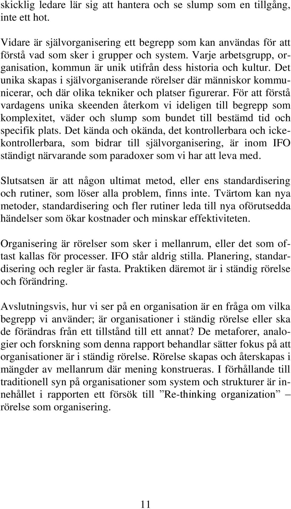 Det unika skapas i självorganiserande rörelser där människor kommunicerar, och där olika tekniker och platser figurerar.