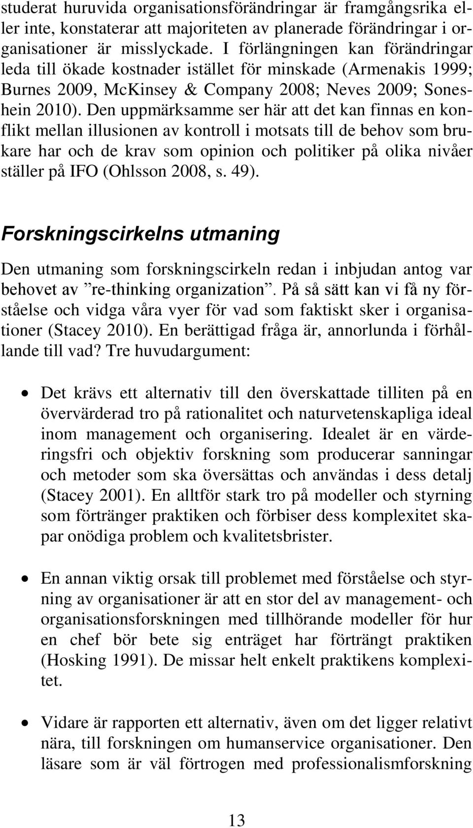 Den uppmärksamme ser här att det kan finnas en konflikt mellan illusionen av kontroll i motsats till de behov som brukare har och de krav som opinion och politiker på olika nivåer ställer på IFO