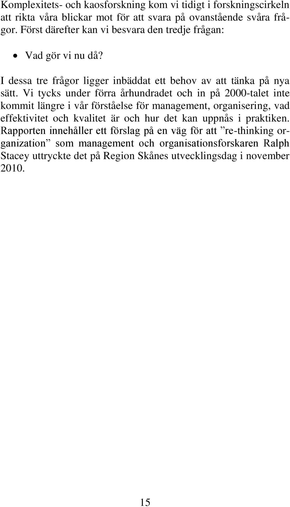 Vi tycks under förra århundradet och in på 2000-talet inte kommit längre i vår förståelse för management, organisering, vad effektivitet och kvalitet är och hur det