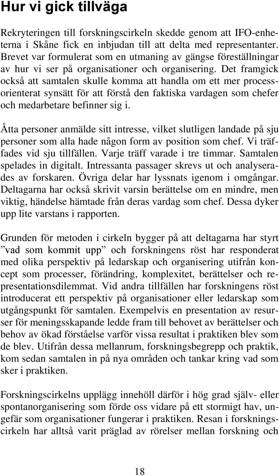 Det framgick också att samtalen skulle komma att handla om ett mer processorienterat synsätt för att förstå den faktiska vardagen som chefer och medarbetare befinner sig i.