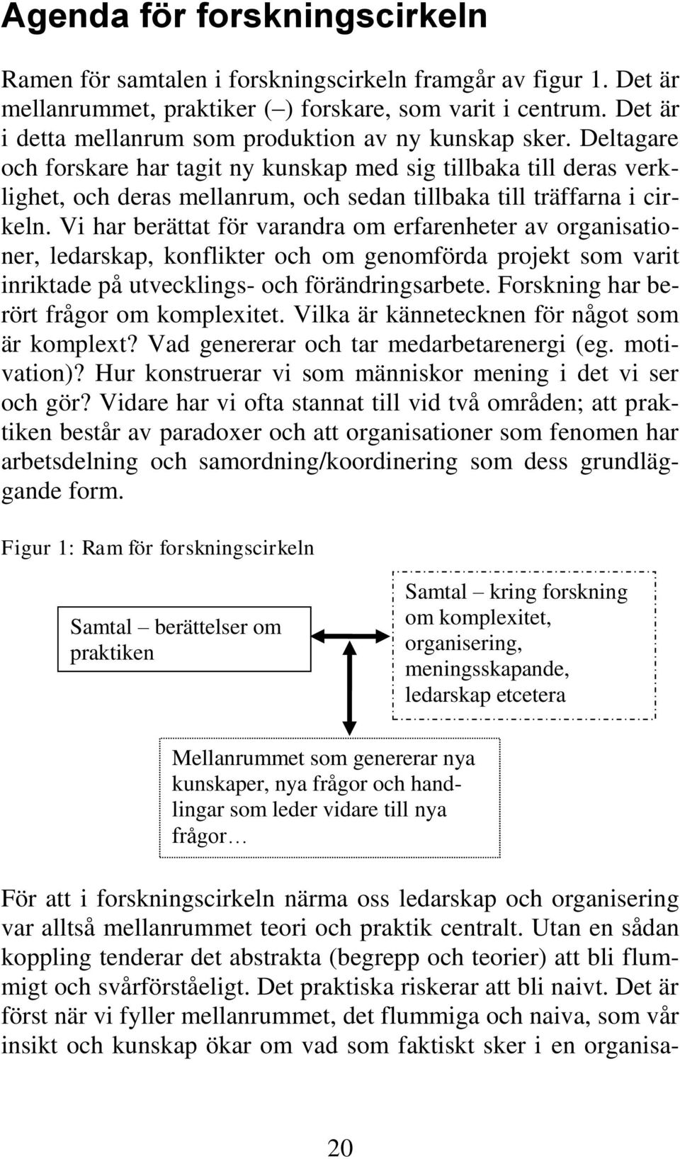 Deltagare och forskare har tagit ny kunskap med sig tillbaka till deras verklighet, och deras mellanrum, och sedan tillbaka till träffarna i cirkeln.